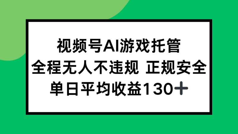 视频号AI游戏托管,全程无人不违规 正规安全,单日平均收益130+网赚项目-副业赚钱-互联网创业-资源整合百读客