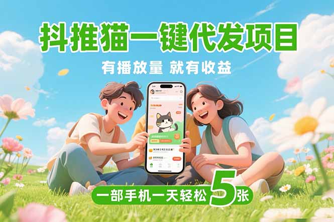 抖推猫一键代发项目，0粉丝 不用实名 有播放量就有收益，一部手机一天五张网赚项目-副业赚钱-互联网创业-资源整合百读客