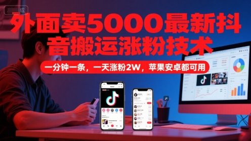 外面卖5000最新抖音搬运涨粉技术,新玩法,一分钟一条,一天涨粉2W,苹果安卓都可用网赚项目-副业赚钱-互联网创业-资源整合百读客