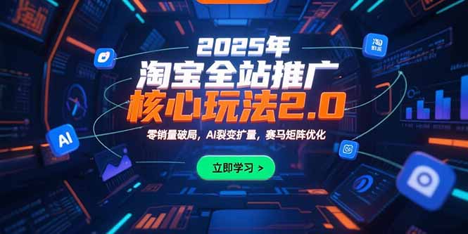 2025年淘宝全站推广核心玩法2.0：零销量破局，AI裂变扩量，赛马矩阵优化网赚项目-副业赚钱-互联网创业-资源整合百读客