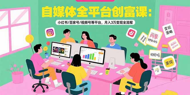 自媒体全平台创富课：小红书/百家号/视频号等平台，月入3万变现全流程网赚项目-副业赚钱-互联网创业-资源整合百读客