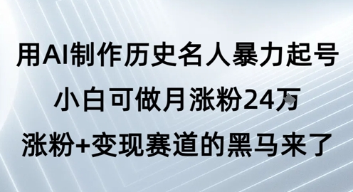 用AI制作历史名人暴力起号,小白可做月涨粉24W涨粉+变现赛道的黑马来了网赚项目-副业赚钱-互联网创业-资源整合百读客