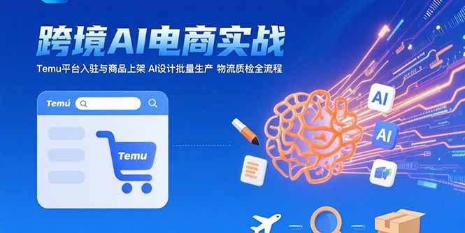 AI+跨境电商实战：Temu平台入驻与商品上架 AI设计批量生产 物流质检全流程网赚项目-副业赚钱-互联网创业-资源整合百读客