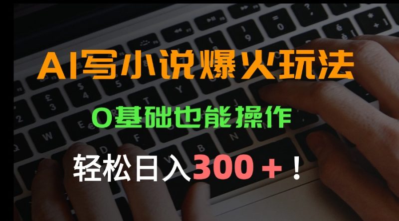 AI写小说爆火玩法，0基础也能操作，日收益轻松300+！网赚项目-副业赚钱-互联网创业-资源整合百读客