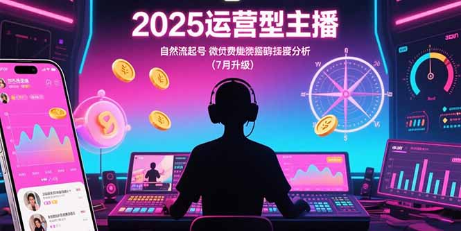 2025运营型主播：自然流起号，微付费投放技巧，罗盘数据深度解析(7月更新)网赚项目-副业赚钱-互联网创业-资源整合百读客