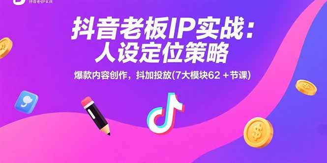 抖音老板IP实战：人设定位策略，爆款内容创作，抖加投放(7大模块62+节课)网赚项目-副业赚钱-互联网创业-资源整合百读客