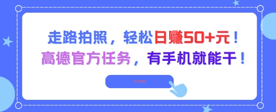 走路拍照，轻松日入50+!高德官方任务，有手机就能干网赚项目-副业赚钱-互联网创业-资源整合百读客