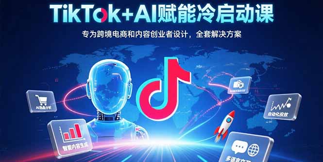 TikTok+AI赋能冷启动课:专为跨境电商和内容创业者设计,全套解决方案网赚项目-副业赚钱-互联网创业-资源整合百读客