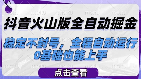 抖音火山版全自动掘金，稳定不封号，全程自动运行，可批量放大操作，0基础也能上手网赚项目-副业赚钱-互联网创业-资源整合百读客