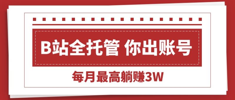 【B站全程托管 】你出账号,我来运营,每月最高躺赚3W网赚项目-副业赚钱-互联网创业-资源整合百读客