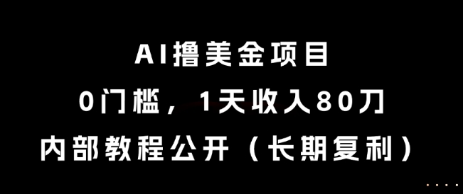 AI撸美金项目，0门槛，1天收入80刀，内部教程公开（长期复利）网赚项目-副业赚钱-互联网创业-资源整合百读客