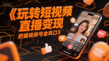 玩转短视频直播变现,把握视频号金风口网赚项目-副业赚钱-互联网创业-资源整合百读客