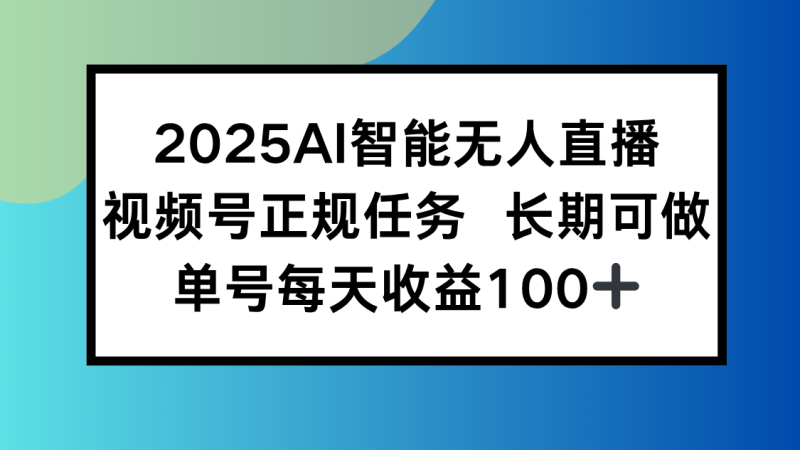 2025AI智能无人直播新玩法,视频号长期稳定任务,单日平均收益100+网赚项目-副业赚钱-互联网创业-资源整合百读客