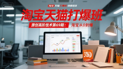 淘宝天猫打爆班原创高阶技术第69期:淘宝从0到爆网赚项目-副业赚钱-互联网创业-资源整合百读客