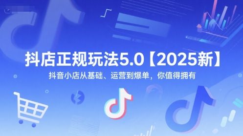 抖店正规玩法5.0【2025新】抖音小店从基础、运营到爆单,你值得拥有网赚项目-副业赚钱-互联网创业-资源整合百读客