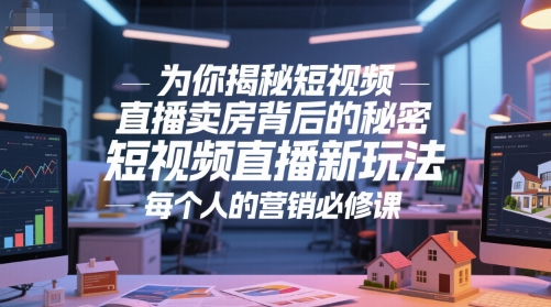为你揭秘短视频直播卖房背后的秘密，短视频直播新玩法，每个人的营销必修课网赚项目-副业赚钱-互联网创业-资源整合百读客