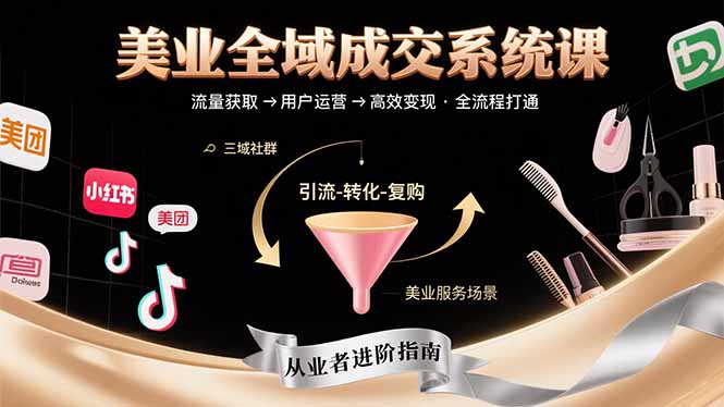 美业全域成交系统课程：帮助美业从业者打通从流量获取到高效变现全流程网赚项目-副业赚钱-互联网创业-资源整合百读客