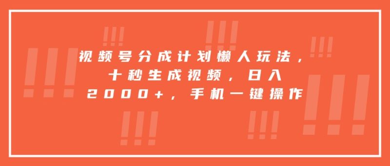 视频号分成计划懒人玩法,十秒生成视频,日入2000+,手机一键操作网赚项目-副业赚钱-互联网创业-资源整合百读客