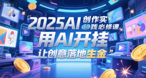 2025AI创作实践必修课,用AI开挂,让创意落地生金网赚项目-副业赚钱-互联网创业-资源整合百读客
