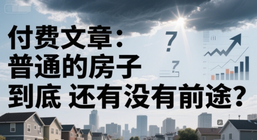 付费文章：普通的房子到底还有没有前途？网赚项目-副业赚钱-互联网创业-资源整合百读客