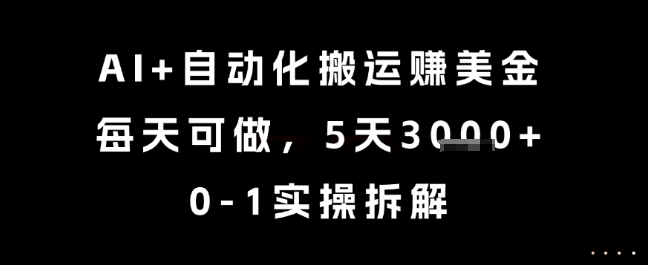 AI+自动化搬运挣美金，每天可做，5天3k+，0-1实操拆解网赚项目-副业赚钱-互联网创业-资源整合百读客