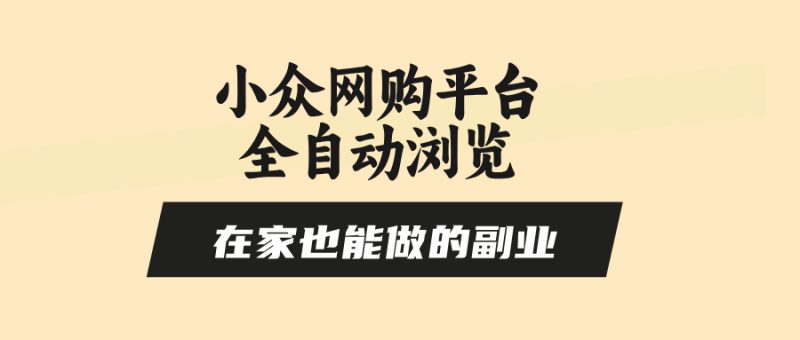 小众网购平台全自动浏览，在家也能做的副业，无需人工，零风控，每天4…网赚项目-副业赚钱-互联网创业-资源整合百读客