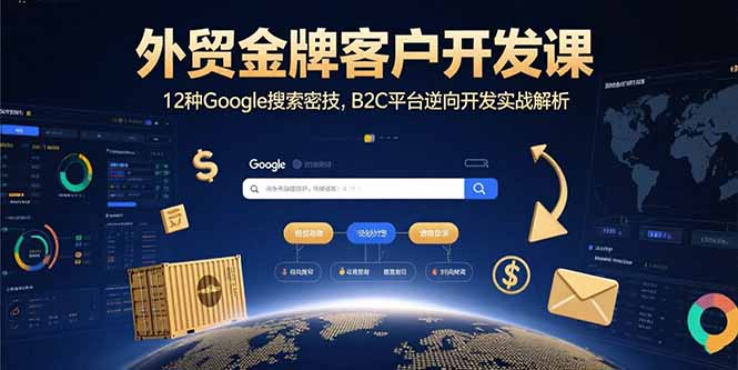 外贸金牌客户开发课，12种Google搜索密技，B2C平台逆向开发实战解析网赚项目-副业赚钱-互联网创业-资源整合百读客