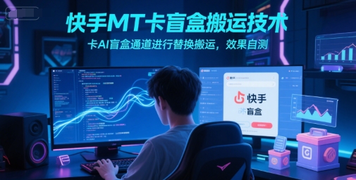 快手MT卡盲盒搬运技术，卡AI盲盒通道进行替换搬运，效果自测网赚项目-副业赚钱-互联网创业-资源整合百读客