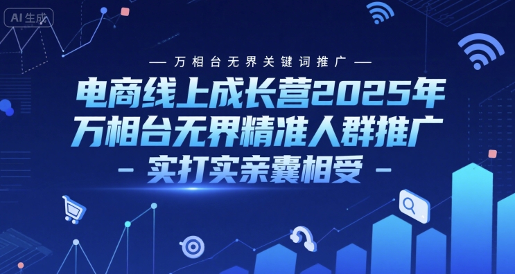 电商线上成长营2025年,万相台无界关键词推广-万相台无界精准人群推广-实打实亲囊相受网赚项目-副业赚钱-互联网创业-资源整合百读客