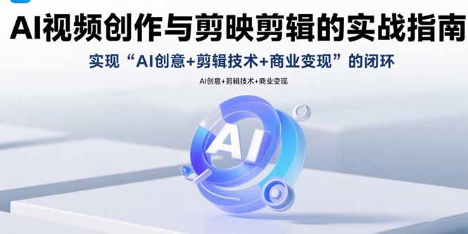 AI视频创作与剪映剪辑的实战指南,实现AI创意+剪辑技术+商业变现的闭环网赚项目-副业赚钱-互联网创业-资源整合百读客