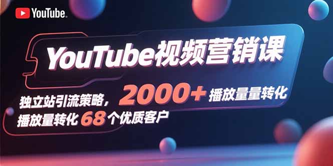 YouTube视频营销课，独立站引流策略，2000+播放量转化68个优质客户网赚项目-副业赚钱-互联网创业-资源整合百读客