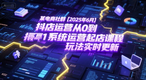 某电商社群【2025年6月】抖店运营从0到1系统运营起店课程,抖店最新玩法实时更新网赚项目-副业赚钱-互联网创业-资源整合百读客
