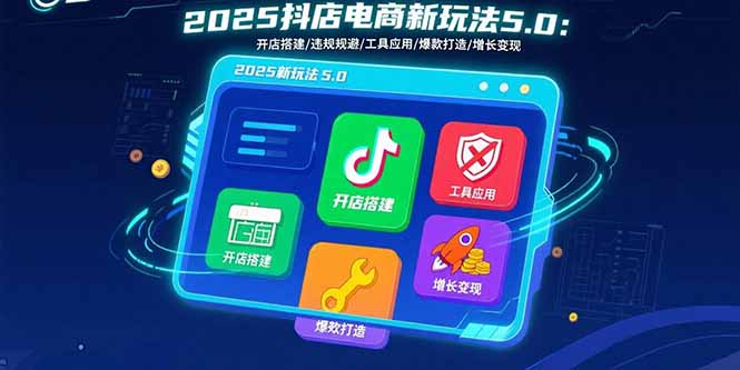 2025抖店电商新玩法5.0:开店搭建/违规规避/工具应用,快速掌握基础运营…网赚项目-副业赚钱-互联网创业-资源整合百读客