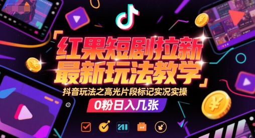 红果短剧拉新最新玩法教学,抖音玩法之高光片段标记实况实操,0粉日入几张网赚项目-副业赚钱-互联网创业-资源整合百读客