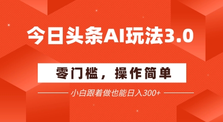 今日头条爆文玩法3.0  配合AI工具轻松矩阵    小白也能日入3张+网赚项目-副业赚钱-互联网创业-资源整合百读客