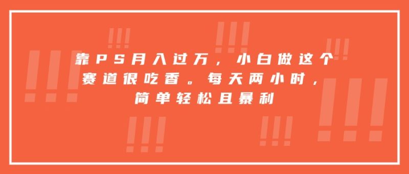 靠PS月入过万，小白做这个赛道很吃香。每天两小时，简单轻松且暴利网赚项目-副业赚钱-互联网创业-资源整合百读客