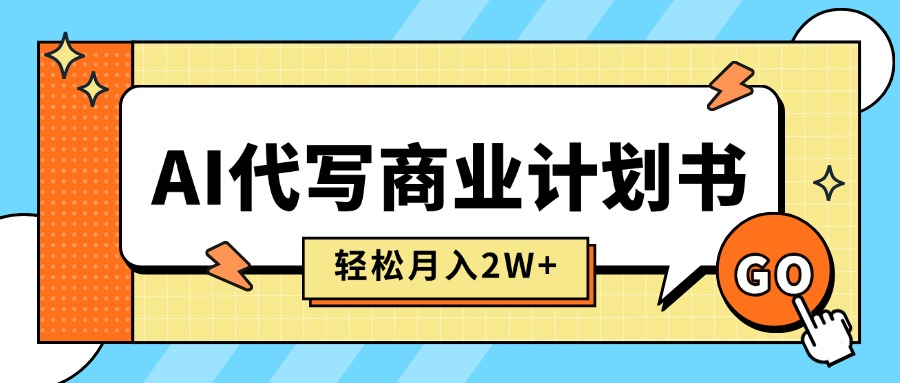 AI代写商业计划书，月入2W+，主打长期稳定，快速变现【附提示词】