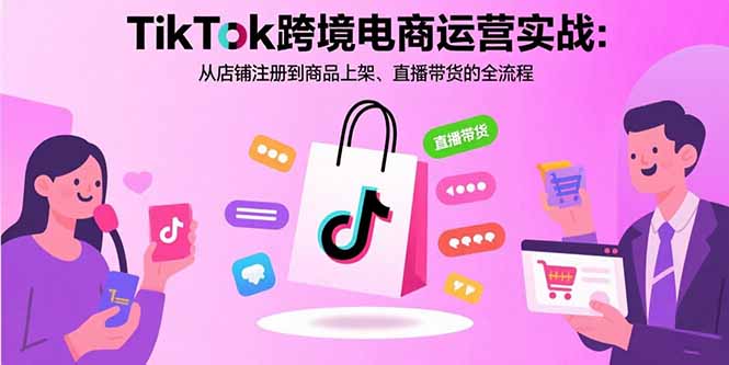 TikTok跨境电商运营实战:从店铺注册到商品上架、直播带货的全流程网赚项目-副业赚钱-互联网创业-资源整合百读客