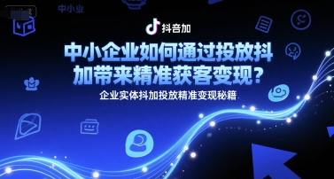 中小企业如何通过投放抖加带来精准获客变现？企业实体抖加投放精准变现秘籍网赚项目-副业赚钱-互联网创业-资源整合百读客