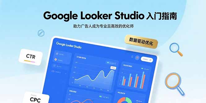 Google Looker Studio入门指南,助力广告人成为专业且高效的优化师网赚项目-副业赚钱-互联网创业-资源整合百读客