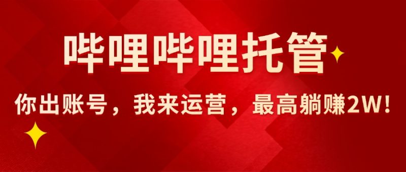 【哔哩哔哩托管】AI短视频带货,你出账号,我来运营,最高躺赚2W!网赚项目-副业赚钱-互联网创业-资源整合百读客