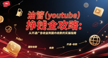 油管(youtube)挣钱全攻略:从开通广告收益到国内收款的实操指南网赚项目-副业赚钱-互联网创业-资源整合百读客