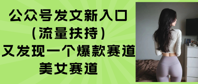公众号发文新入口（流量扶持），又发现一个爆款赛道：美女赛道网赚项目-副业赚钱-互联网创业-资源整合百读客