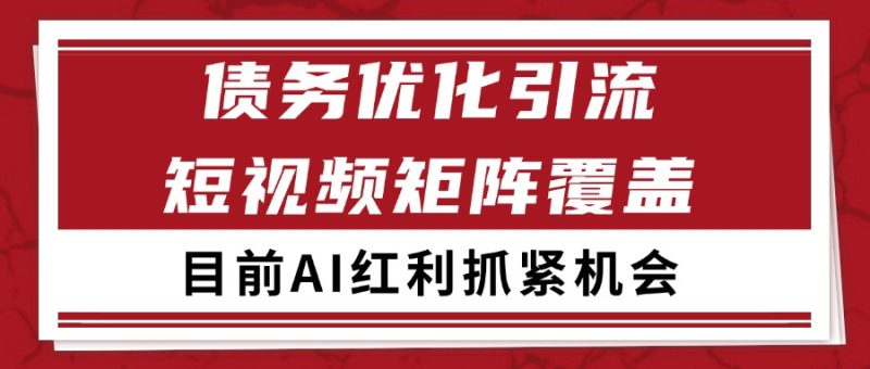 小红书某音债务优化赛道引流获客 自热矩阵日引200+网赚项目-副业赚钱-互联网创业-资源整合百读客