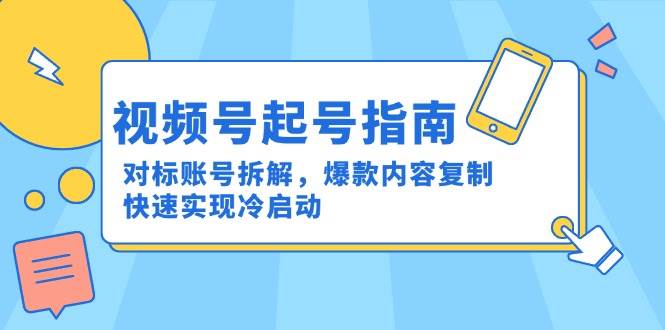 视频号起号指南：对标账号拆解，爆款内容复制，快速实现冷启动网赚项目-副业赚钱-互联网创业-资源整合百读客