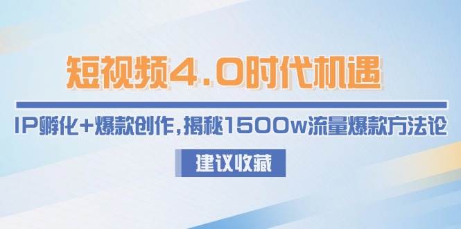 短视频4.0时代机遇：IP孵化+爆款创作，揭秘1500w流量爆款方法论网赚项目-副业赚钱-互联网创业-资源整合百读客