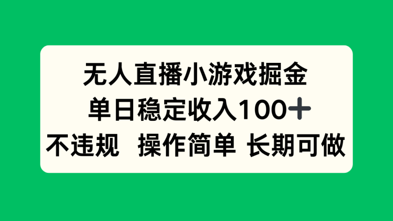 无人直播小游戏掘金，单日稳定收入100+，不违规操作简单 长期可做网赚项目-副业赚钱-互联网创业-资源整合百读客