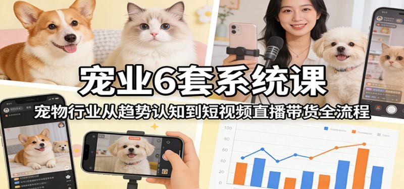 宠业6套系统课:宠物行业从趋势认知到短视频直播带货全流程网赚项目-副业赚钱-互联网创业-资源整合百读客