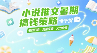 小说推文暑期搞钱策略，全干货，暑假已来，流量高峰，火力全开网赚项目-副业赚钱-互联网创业-资源整合百读客