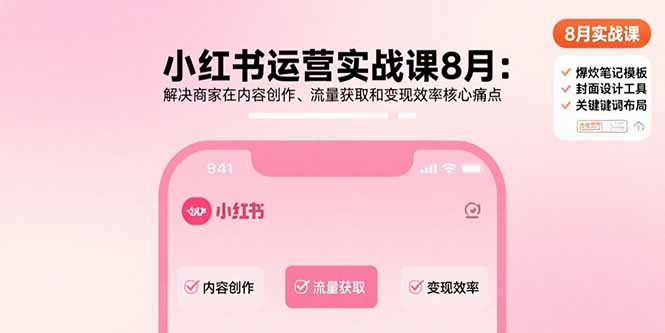 小红书运营实战课8月：解决商家在内容创作、流量获取和变现效率核心痛点网赚项目-副业赚钱-互联网创业-资源整合百读客